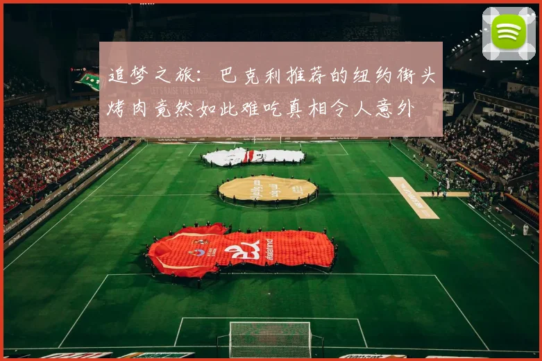 追梦之旅：巴克利推荐的纽约街头烤肉竟然如此难吃真相令人意外
