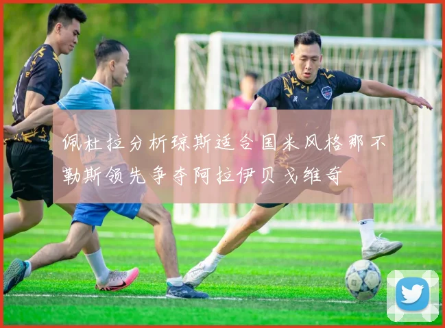 佩杜拉分析琼斯适合国米风格那不勒斯领先争夺阿拉伊贝戈维奇
