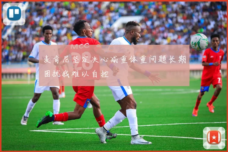 麦肯尼坚定决心减重体重问题长期困扰我难以自控