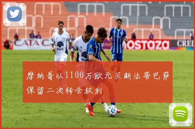 摩纳哥以1100万欧元买断法蒂巴萨保留二次转会权利