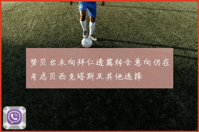 努贝尔未向拜仁透露转会意向仍在考虑贝西克塔斯及其他选择