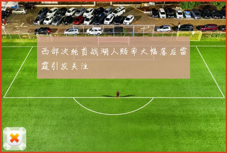 西部次轮首战湖人赔率大幅落后雷霆引发关注