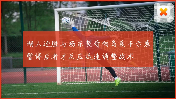 湖人连胜七场东契奇向乌度卡示意暂停后者才反应迅速调整战术