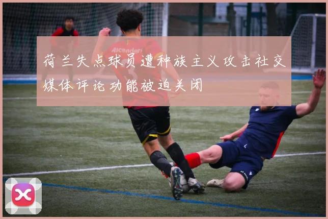 荷兰失点球员遭种族主义攻击社交媒体评论功能被迫关闭
