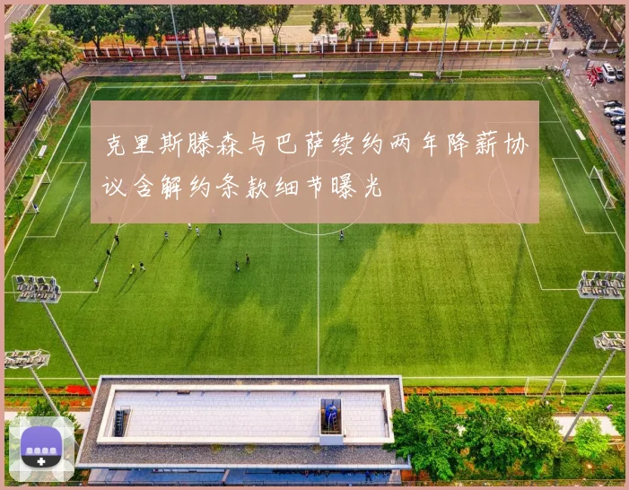 克里斯滕森与巴萨续约两年降薪协议含解约条款细节曝光
