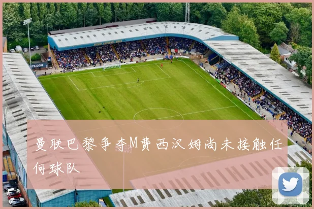 曼联巴黎争夺M费西汉姆尚未接触任何球队
