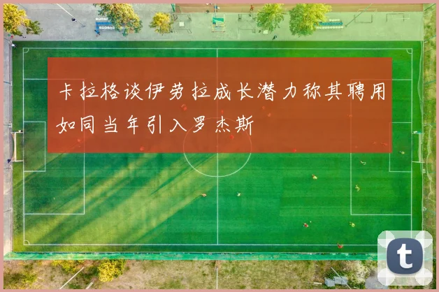 卡拉格谈伊劳拉成长潜力称其聘用如同当年引入罗杰斯