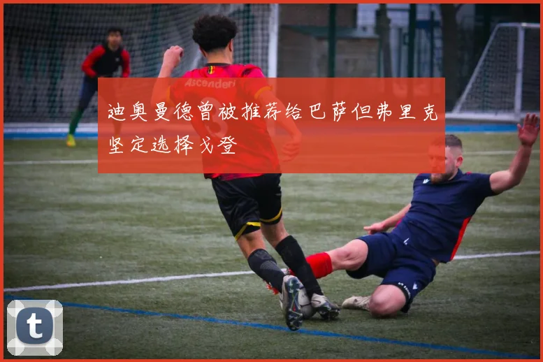 迪奥曼德曾被推荐给巴萨但弗里克坚定选择戈登