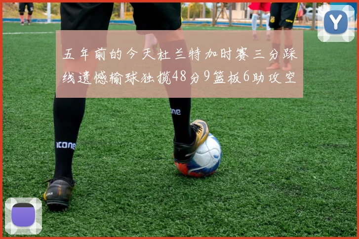 五年前的今天杜兰特加时赛三分踩线遗憾输球独揽48分9篮板6助攻空砍成悲剧